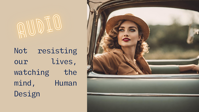 8. Not resisting our lives, balancing being with doing, watching the mind, Human Design
